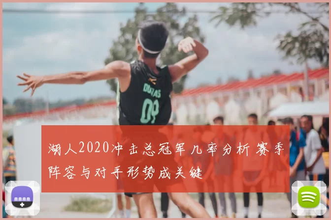 湖人2020冲击总冠军几率分析 赛季阵容与对手形势成关键