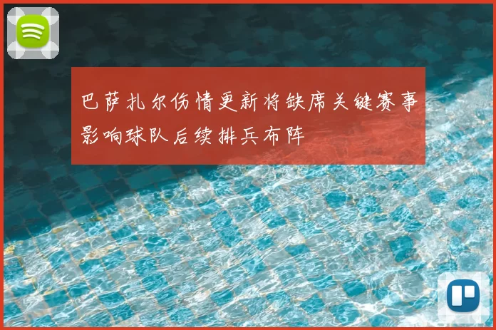 巴萨扎尔伤情更新将缺席关键赛事影响球队后续排兵布阵