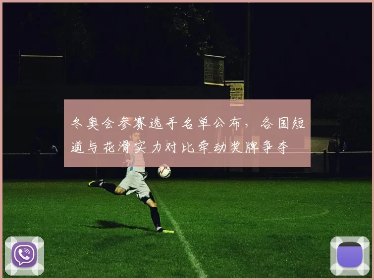 冬奥会参赛选手名单公布，各国短道与花滑实力对比牵动奖牌争夺