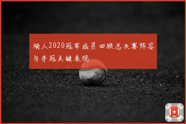 湖人2020冠军成员回顾总决赛阵容与夺冠关键表现