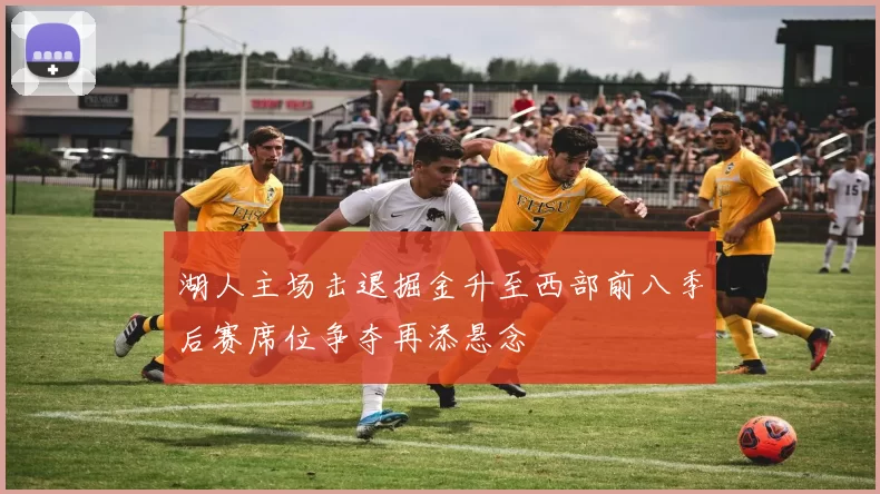 湖人主场击退掘金升至西部前八季后赛席位争夺再添悬念