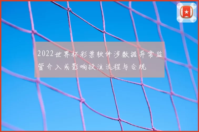 2022世界杯彩票软件涉数据异常监管介入或影响投注流程与合规
