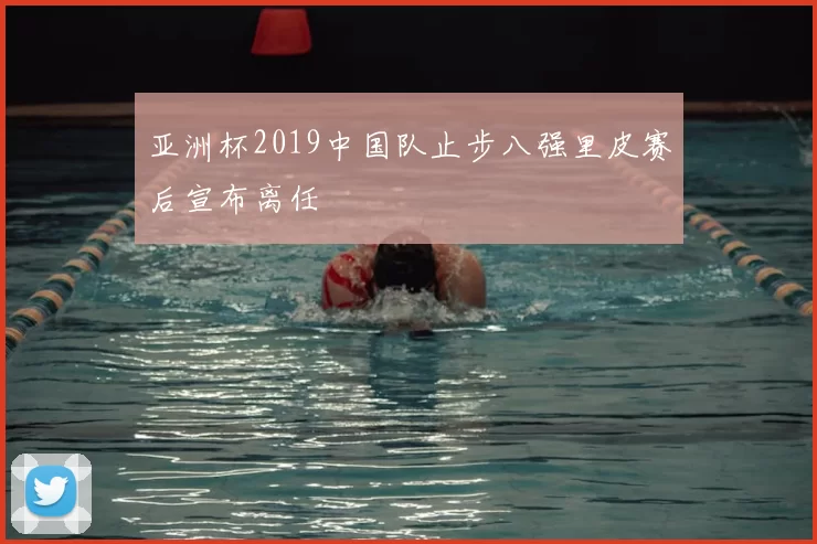 亚洲杯2019中国队止步八强里皮赛后宣布离任