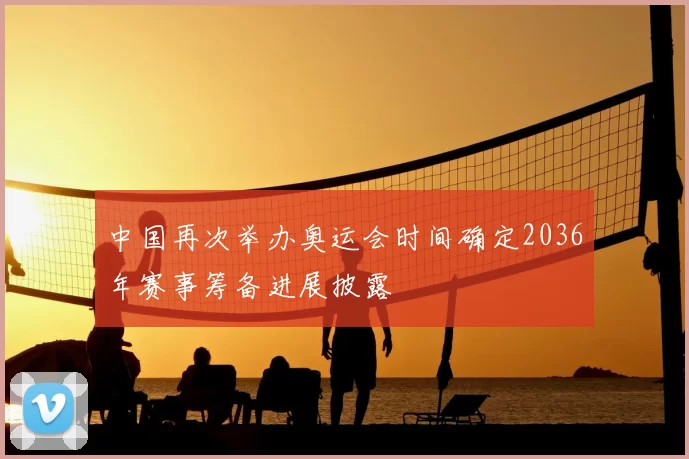 中国再次举办奥运会时间确定2036年赛事筹备进展披露