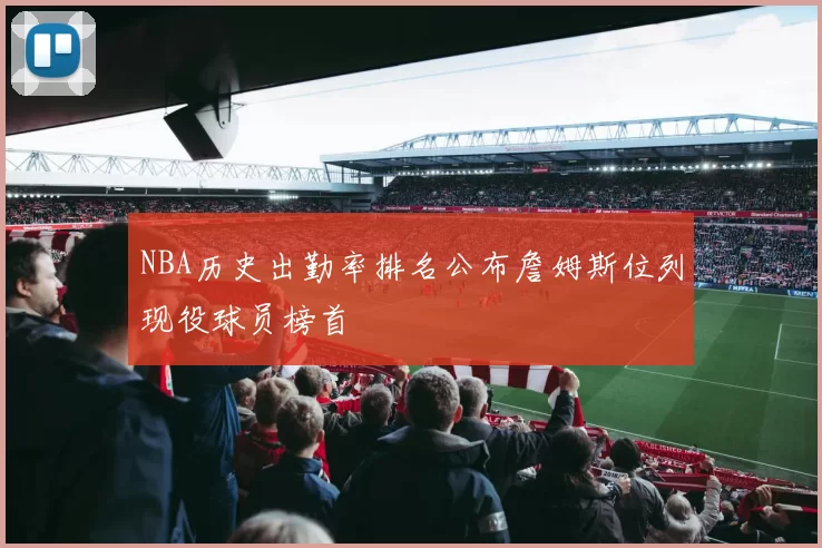 NBA历史出勤率排名公布詹姆斯位列现役球员榜首