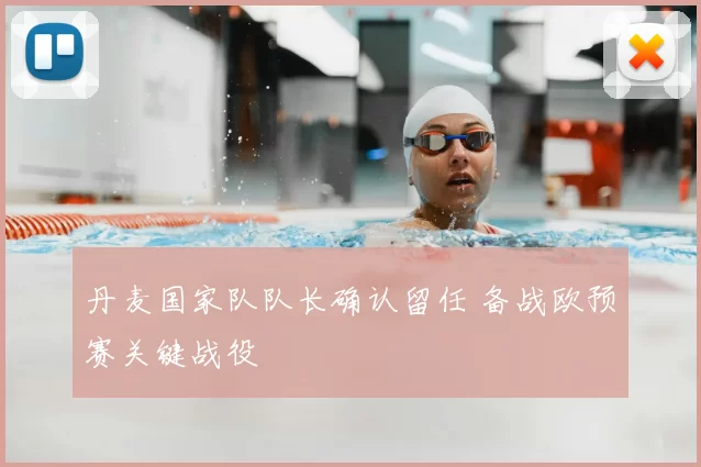 丹麦国家队队长确认留任 备战欧预赛关键战役