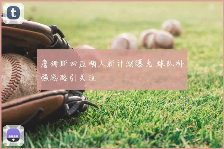 詹姆斯回应湖人新计划曝光 球队补强思路引关注