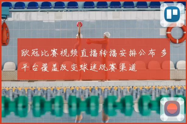 欧冠比赛视频直播转播安排公布 多平台覆盖改变球迷观赛渠道