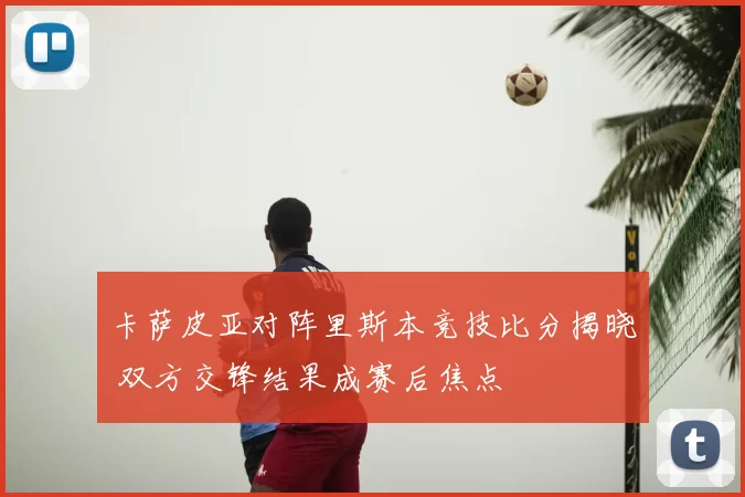 卡萨皮亚对阵里斯本竞技比分揭晓 双方交锋结果成赛后焦点
