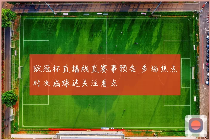 欧冠杯直播线直赛事预告 多场焦点对决成球迷关注看点