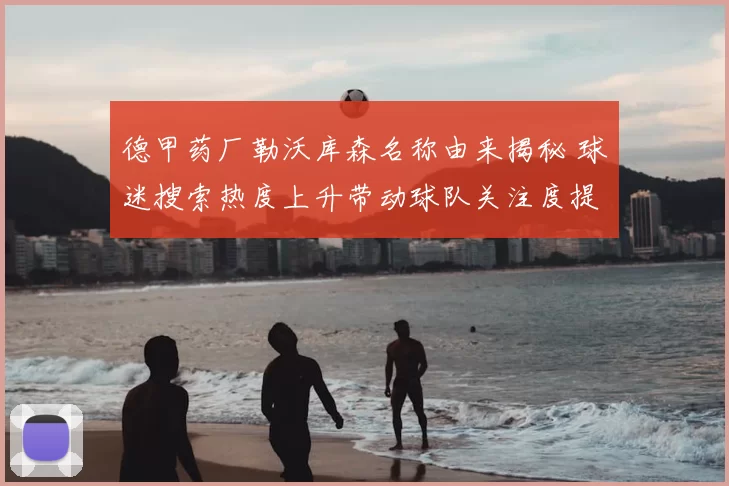 德甲药厂勒沃库森名称由来揭秘 球迷搜索热度上升带动球队关注度提升