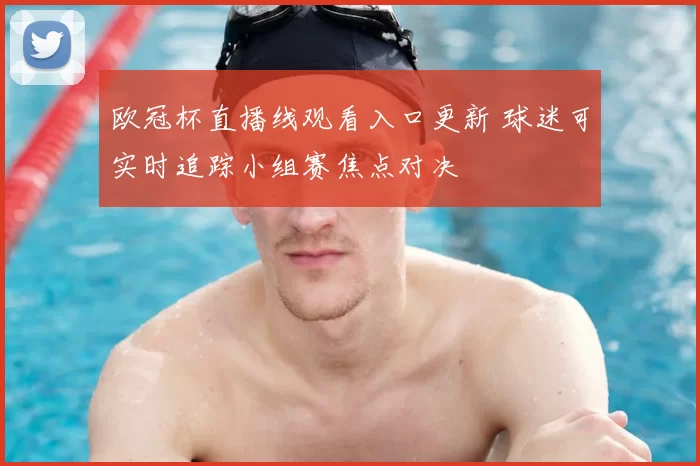 欧冠杯直播线观看入口更新 球迷可实时追踪小组赛焦点对决