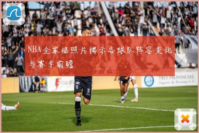 NBA全家福照片揭示各球队阵容变化与赛季前瞻
