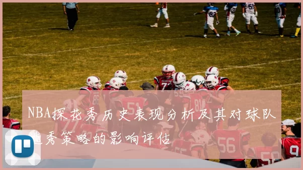 NBA探花秀历史表现分析及其对球队选秀策略的影响评估