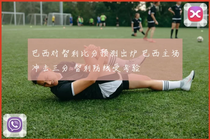 巴西对智利比分预测出炉 巴西主场冲击三分 智利防线受考验