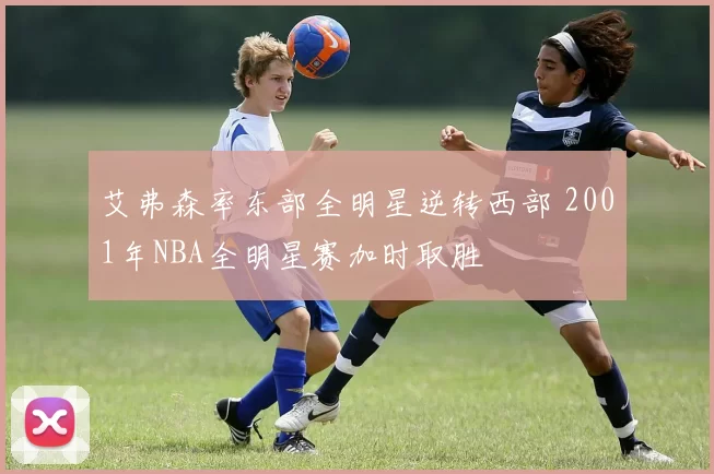 艾弗森率东部全明星逆转西部 2001年NBA全明星赛加时取胜