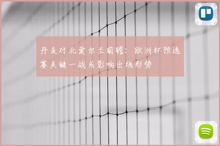 丹麦对北爱尔兰前瞻：欧洲杯预选赛关键一战或影响出线形势