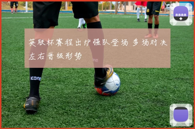 英联杯赛程出炉强队登场 多场对决左右晋级形势