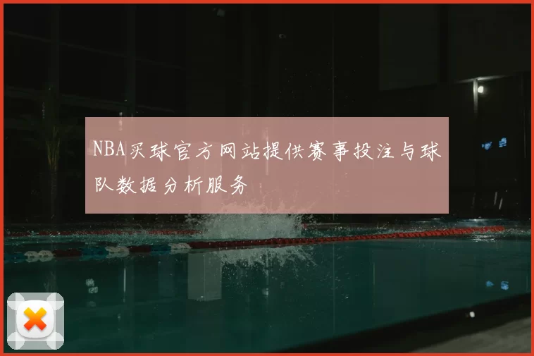 NBA买球官方网站提供赛事投注与球队数据分析服务