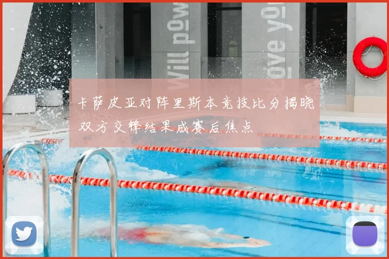 卡萨皮亚对阵里斯本竞技比分揭晓 双方交锋结果成赛后焦点