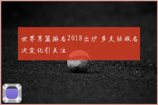 世界男篮排名2018出炉 多支劲旅名次变化引关注