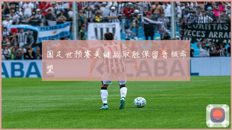 国足世预赛关键战取胜保留晋级希望