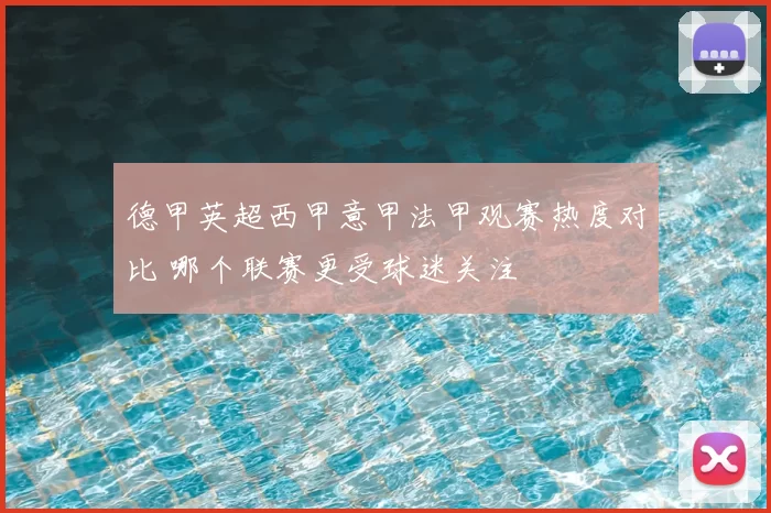 德甲英超西甲意甲法甲观赛热度对比 哪个联赛更受球迷关注