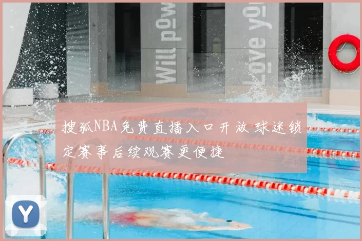 搜狐NBA免费直播入口开放 球迷锁定赛事后续观赛更便捷