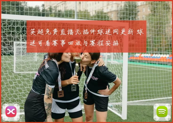 英超免费直播无插件球迷网更新 球迷可看赛事回放与赛程安排