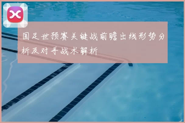 国足世预赛关键战前瞻出线形势分析及对手战术解析