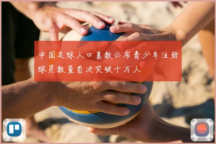 中国足球人口基数公布青少年注册球员数量首次突破十万人