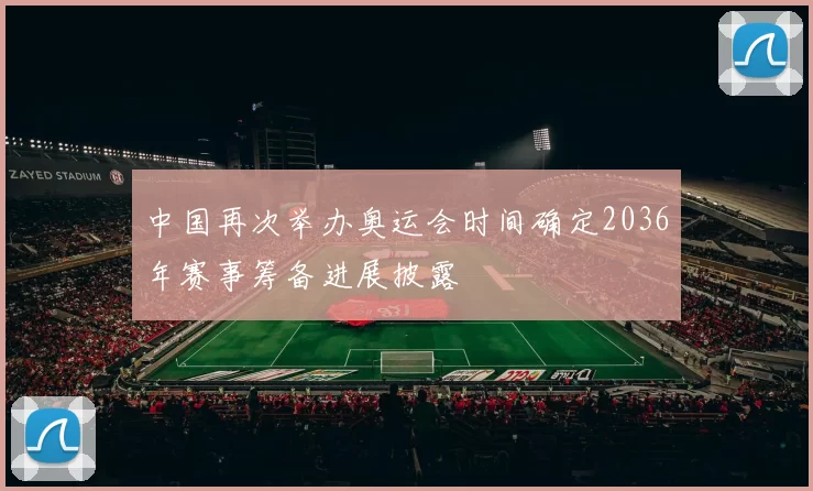 中国再次举办奥运会时间确定2036年赛事筹备进展披露