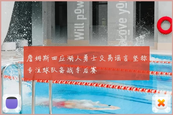 詹姆斯回应湖人勇士交易谣言 坚称专注球队备战季后赛