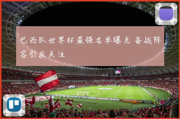 巴西队世界杯最强名单曝光 备战阵容引发关注