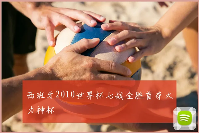 西班牙2010世界杯七战全胜首夺大力神杯