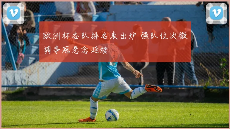 欧洲杯各队排名表出炉 强队位次微调争冠悬念延续